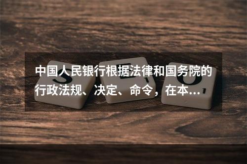 中国人民银行根据法律和国务院的行政法规、决定、命令，在本部门