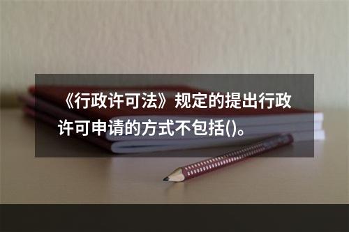 《行政许可法》规定的提出行政许可申请的方式不包括()。