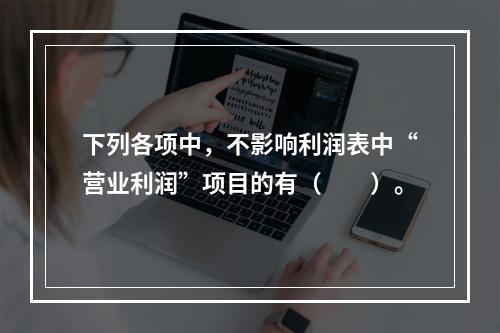 下列各项中，不影响利润表中“营业利润”项目的有（　　）。