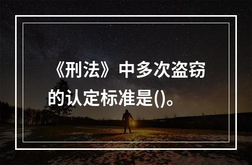 《刑法》中多次盗窃的认定标准是()。