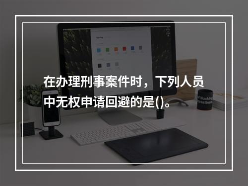 在办理刑事案件时，下列人员中无权申请回避的是()。