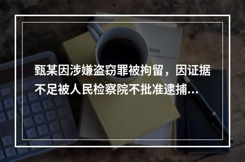 甄某因涉嫌盗窃罪被拘留，因证据不足被人民检察院不批准逮捕。公