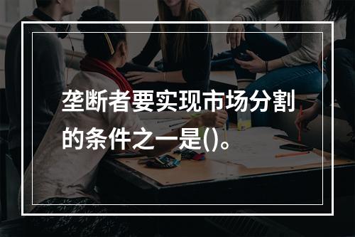 垄断者要实现市场分割的条件之一是()。