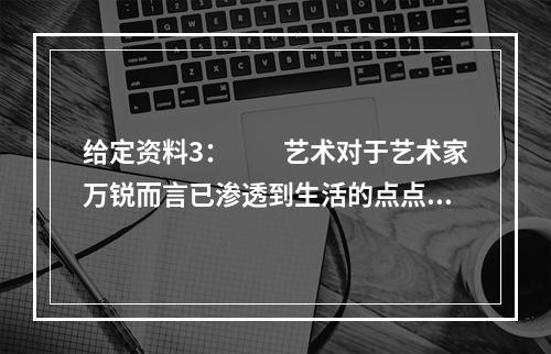 给定资料3：　　艺术对于艺术家万锐而言已渗透到生活的点点滴滴