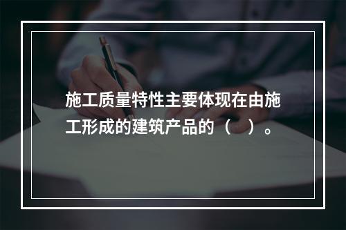 施工质量特性主要体现在由施工形成的建筑产品的（　）。