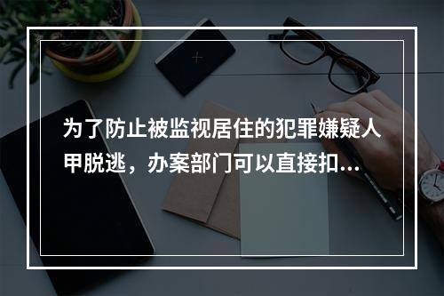 为了防止被监视居住的犯罪嫌疑人甲脱逃，办案部门可以直接扣押其