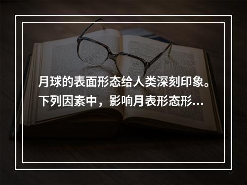 月球的表面形态给人类深刻印象。下列因素中，影响月表形态形成的