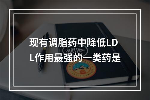 现有调脂药中降低LDL作用最强的一类药是