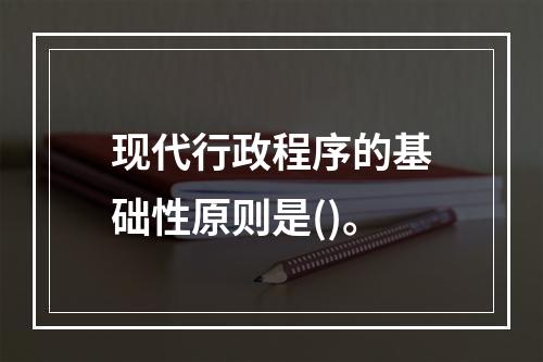 现代行政程序的基础性原则是()。