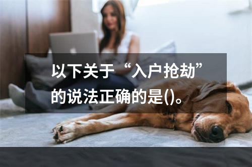 以下关于“入户抢劫”的说法正确的是()。