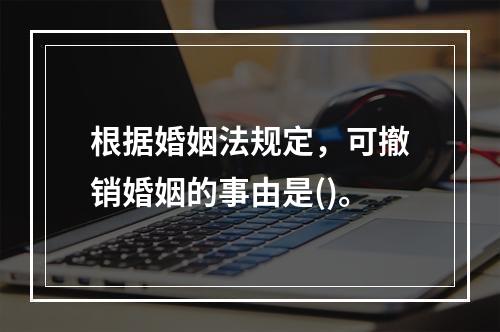 根据婚姻法规定，可撤销婚姻的事由是()。