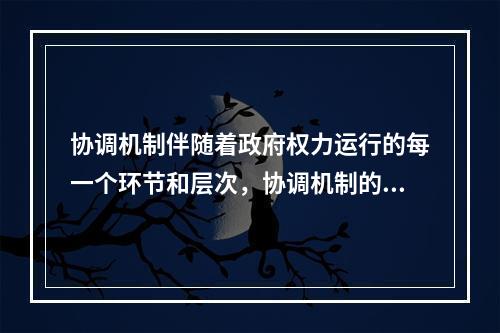 协调机制伴随着政府权力运行的每一个环节和层次，协调机制的目的