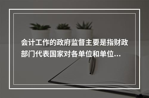 会计工作的政府监督主要是指财政部门代表国家对各单位和单位相关