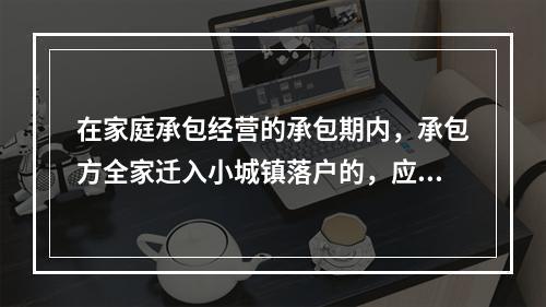 在家庭承包经营的承包期内，承包方全家迁入小城镇落户的，应当按