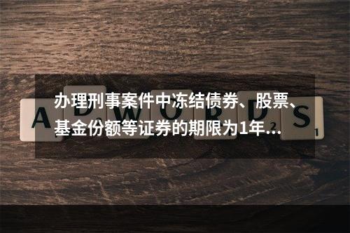 办理刑事案件中冻结债券、股票、基金份额等证券的期限为1年。(