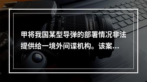 甲将我国某型导弹的部署情况非法提供给一境外间谍机构。该案应由