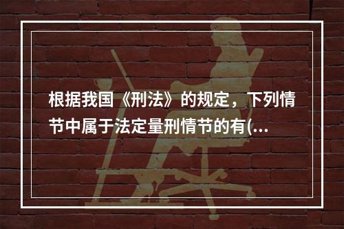 根据我国《刑法》的规定，下列情节中属于法定量刑情节的有()。