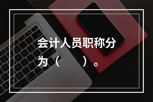 会计人员职称分为（　　）。