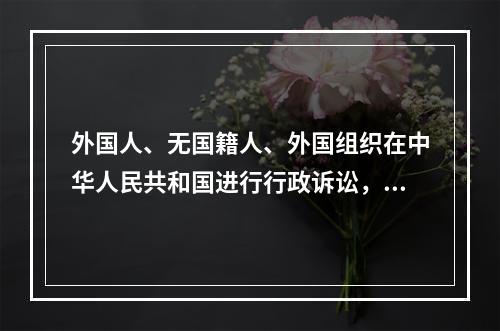 外国人、无国籍人、外国组织在中华人民共和国进行行政诉讼，同中