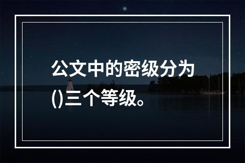 公文中的密级分为()三个等级。