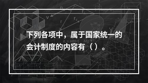 下列各项中，属于国家统一的会计制度的内容有（ ）。