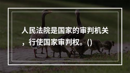 人民法院是国家的审判机关，行使国家审判权。()