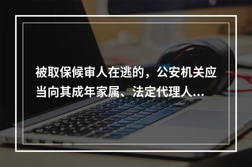 被取保候审人在逃的，公安机关应当向其成年家属、法定代理人、辩