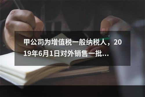 甲公司为增值税一般纳税人，2019年6月1日对外销售一批商品