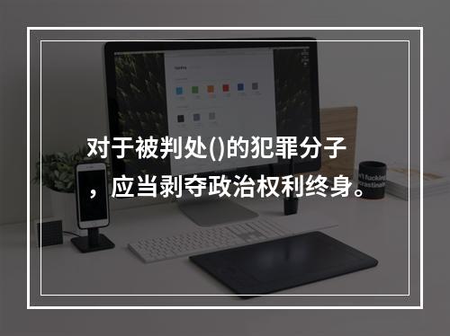 对于被判处()的犯罪分子，应当剥夺政治权利终身。