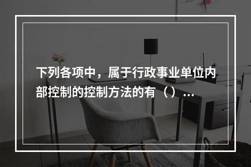 下列各项中，属于行政事业单位内部控制的控制方法的有（ ）。