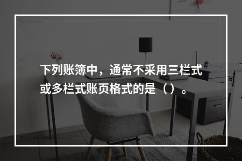 下列账簿中，通常不采用三栏式或多栏式账页格式的是（ ）。