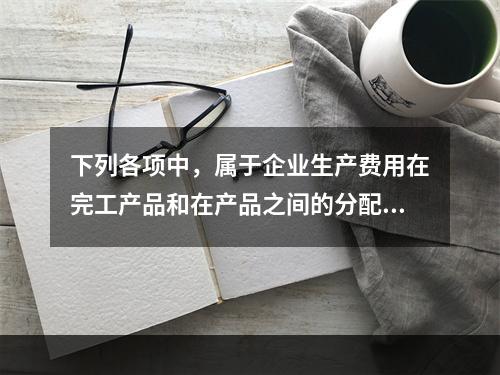 下列各项中，属于企业生产费用在完工产品和在产品之间的分配方法