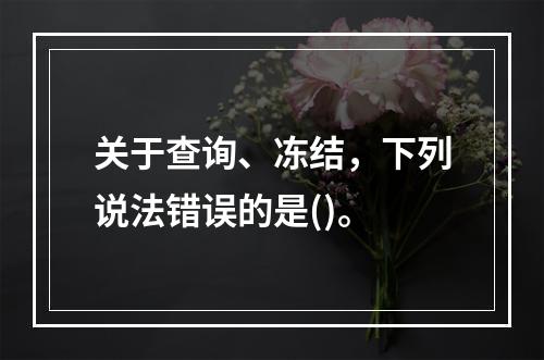 关于查询、冻结，下列说法错误的是()。