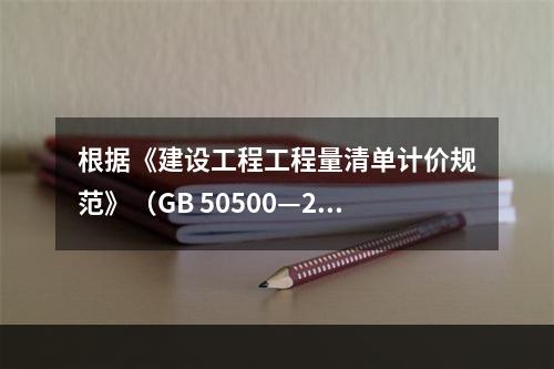 根据《建设工程工程量清单计价规范》（GB 50500—20