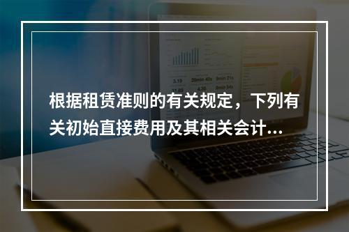 根据租赁准则的有关规定，下列有关初始直接费用及其相关会计处理