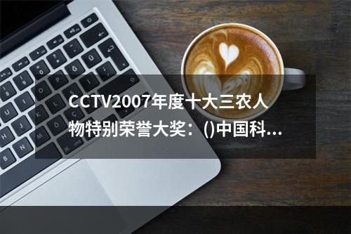 CCTV2007年度十大三农人物特别荣誉大奖：()中国科学院