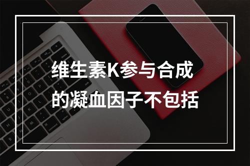 维生素K参与合成的凝血因子不包括