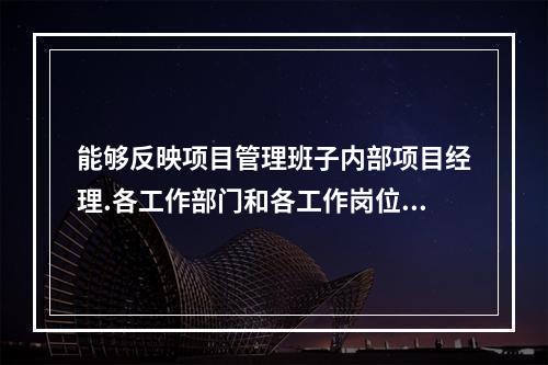 能够反映项目管理班子内部项目经理.各工作部门和各工作岗位在各