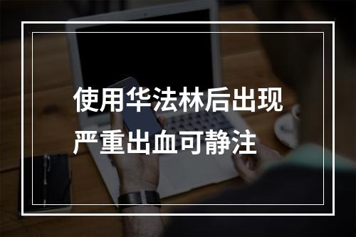 使用华法林后出现严重出血可静注