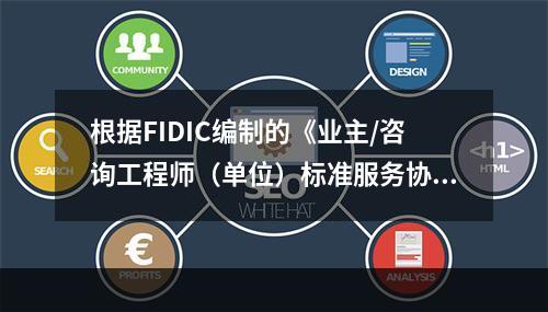 根据FIDIC编制的《业主/咨询工程师（单位）标准服务协议范