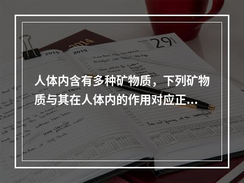 人体内含有多种矿物质，下列矿物质与其在人体内的作用对应正确的