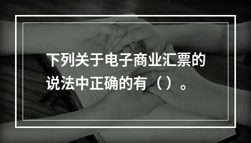 下列关于电子商业汇票的说法中正确的有（ ）。