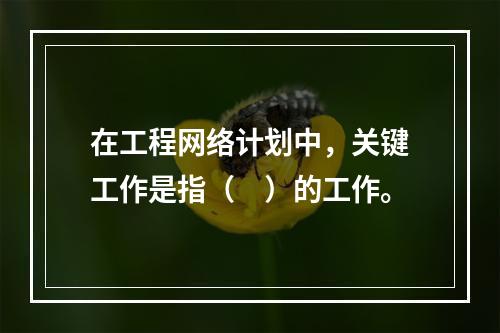 在工程网络计划中，关键工作是指（　）的工作。