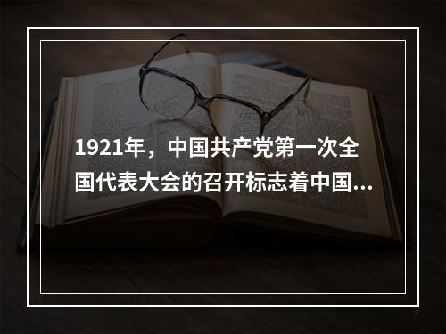 1921年，中国共产党第一次全国代表大会的召开标志着中国共产