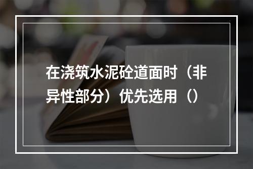 在浇筑水泥砼道面时（非异性部分）优先选用（）