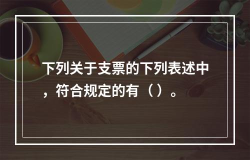 下列关于支票的下列表述中，符合规定的有（ ）。