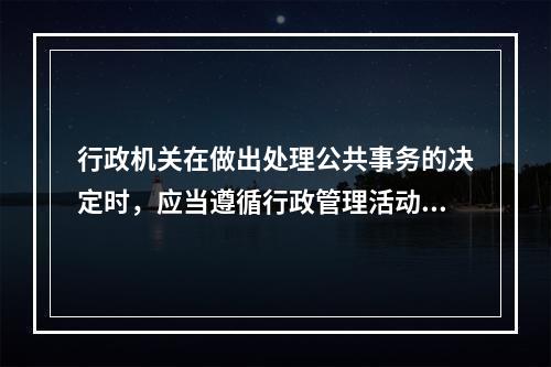 行政机关在做出处理公共事务的决定时，应当遵循行政管理活动程序