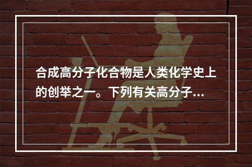 合成高分子化合物是人类化学史上的创举之一。下列有关高分子化合