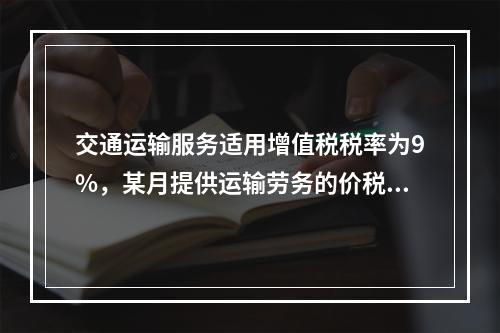 交通运输服务适用增值税税率为9%，某月提供运输劳务的价税款合