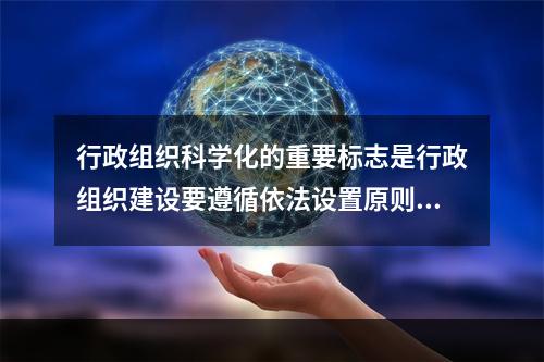 行政组织科学化的重要标志是行政组织建设要遵循依法设置原则。(